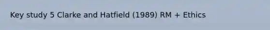 Key study 5 Clarke and Hatfield (1989) RM + Ethics
