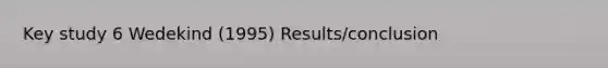 Key study 6 Wedekind (1995) Results/conclusion