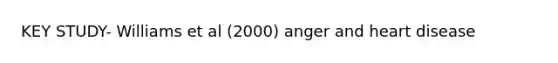 KEY STUDY- Williams et al (2000) anger and heart disease