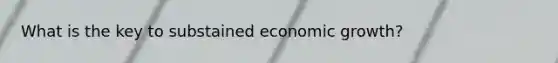 What is the key to substained economic growth?