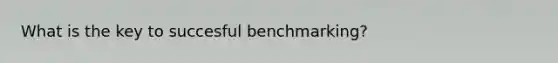 What is the key to succesful benchmarking?