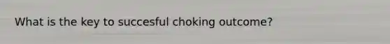 What is the key to succesful choking outcome?