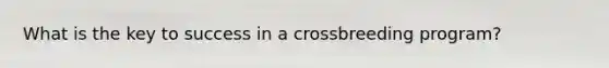 What is the key to success in a crossbreeding program?