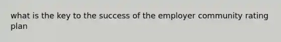 what is the key to the success of the employer community rating plan