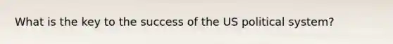 What is the key to the success of the US political system?