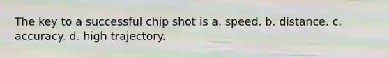 The key to a successful chip shot is a. speed. b. distance. c. accuracy. d. high trajectory.