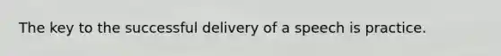 The key to the successful delivery of a speech is practice.