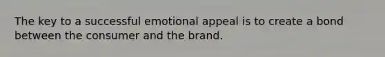 The key to a successful emotional appeal is to create a bond between the consumer and the brand.