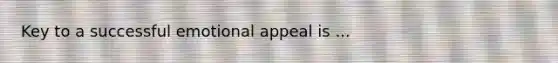 Key to a successful emotional appeal is ...