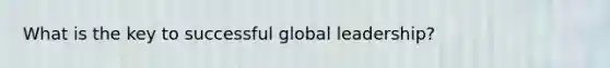 What is the key to successful global leadership?