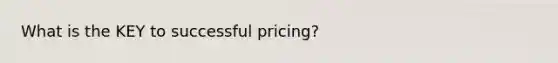 What is the KEY to successful pricing?