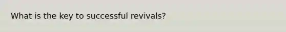 What is the key to successful revivals?