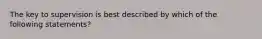 The key to supervision is best described by which of the following statements?