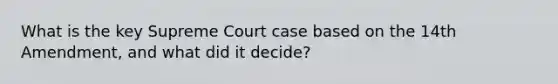 What is the key Supreme Court case based on the 14th Amendment, and what did it decide?