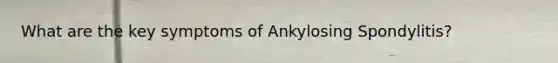 What are the key symptoms of Ankylosing Spondylitis?