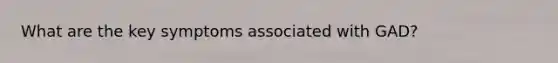 What are the key symptoms associated with GAD?