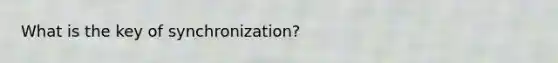 What is the key of synchronization?