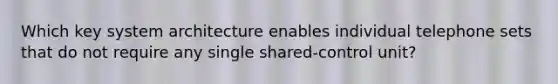 Which key system architecture enables individual telephone sets that do not require any single shared-control unit?