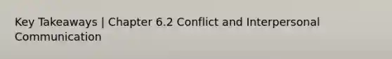 Key Takeaways | Chapter 6.2 Conflict and <a href='https://www.questionai.com/knowledge/kYcZI9dsWF-interpersonal-communication' class='anchor-knowledge'>interpersonal communication</a>