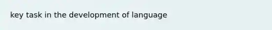 key task in the development of language