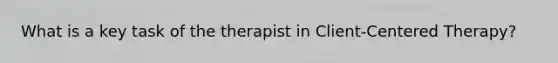 What is a key task of the therapist in Client-Centered Therapy?