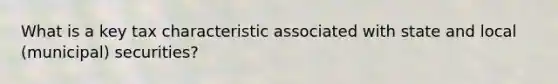 What is a key tax characteristic associated with state and local (municipal) securities?
