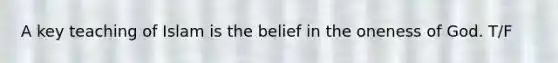 A key teaching of Islam is the belief in the oneness of God. T/F