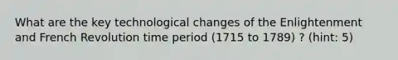 What are the key technological changes of the Enlightenment and French Revolution time period (1715 to 1789) ? (hint: 5)