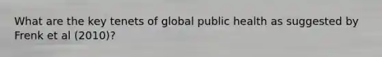 What are the key tenets of global public health as suggested by Frenk et al (2010)?