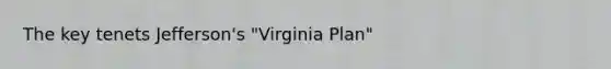 The key tenets Jefferson's "Virginia Plan"