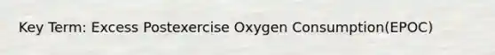 Key Term: Excess Postexercise Oxygen Consumption(EPOC)