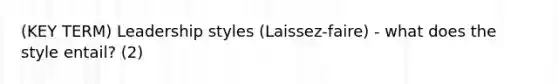 (KEY TERM) Leadership styles (Laissez-faire) - what does the style entail? (2)