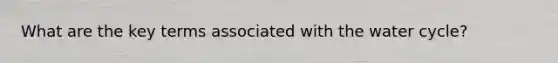What are the key terms associated with the water cycle?
