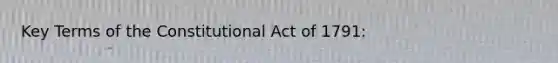 Key Terms of the Constitutional Act of 1791: