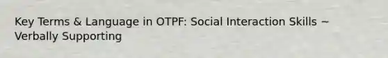 Key Terms & Language in OTPF: Social Interaction Skills ~ Verbally Supporting