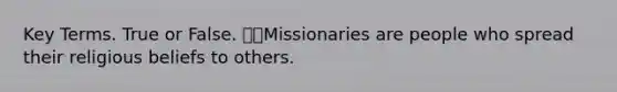 Key Terms. True or False. Missionaries are people who spread their religious beliefs to others.