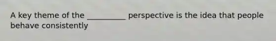 A key theme of the __________ perspective is the idea that people behave consistently