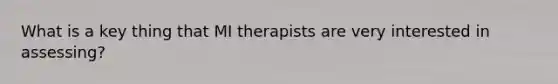 What is a key thing that MI therapists are very interested in assessing?