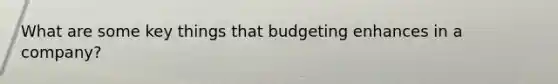 What are some key things that budgeting enhances in a company?