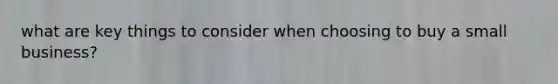 what are key things to consider when choosing to buy a small business?