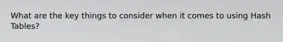 What are the key things to consider when it comes to using Hash Tables?