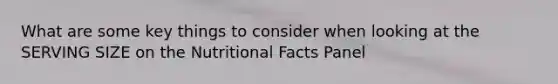 What are some key things to consider when looking at the SERVING SIZE on the Nutritional Facts Panel