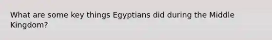 What are some key things Egyptians did during the Middle Kingdom?