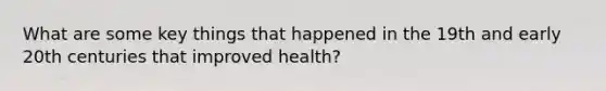 What are some key things that happened in the 19th and early 20th centuries that improved health?