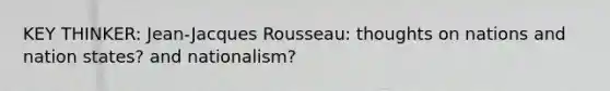 KEY THINKER: Jean-Jacques Rousseau: thoughts on nations and nation states? and nationalism?