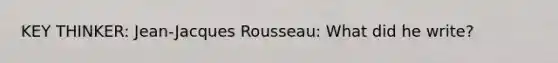 KEY THINKER: Jean-Jacques Rousseau: What did he write?