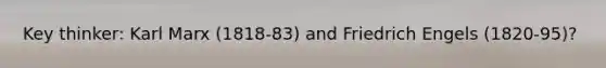 Key thinker: Karl Marx (1818-83) and Friedrich Engels (1820-95)?