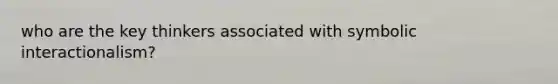 who are the key thinkers associated with symbolic interactionalism?