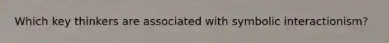 Which key thinkers are associated with symbolic interactionism?