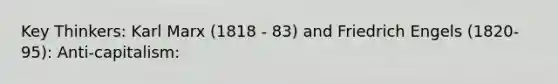 Key Thinkers: Karl Marx (1818 - 83) and Friedrich Engels (1820-95): Anti-capitalism: